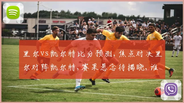 里尔vs凯尔特比分预测,焦点对决里尔对阵凯尔特,赛果悬念待揭晓,谁将问鼎胜利