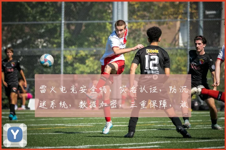 雷火电竞安全吗，实名认证，防沉迷系统，数据加密，三重保障，放心加入逗逗逗