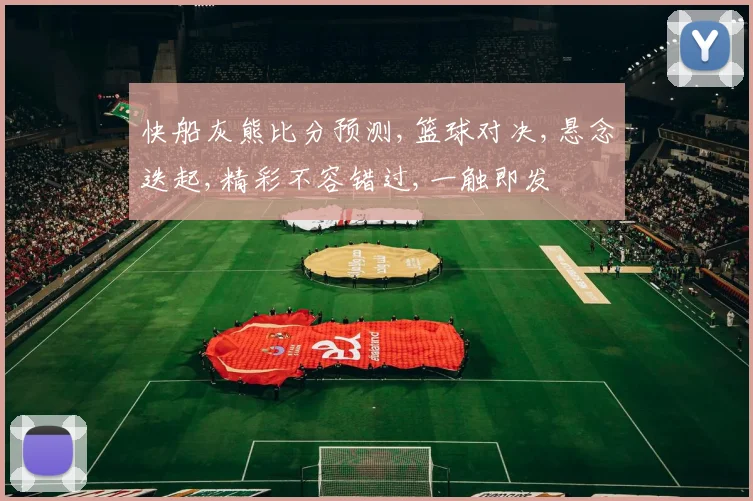快船灰熊比分预测,篮球对决,悬念迭起,精彩不容错过,一触即发
